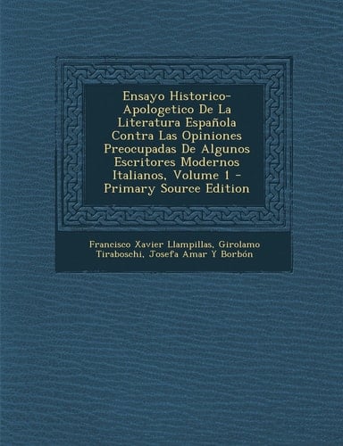 Ensayo Historico-Apologetico de la Literatura Española Contra Las Opiniones Preocupadas de Algunos Escritores Modernos Italianos, Volume 1 - Primary S