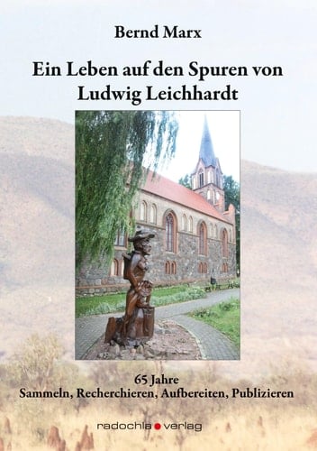 Ein Leben auf den Spuren von Ludwig Leichhardt 65 Jahre Sammeln, Recherchieren, Aufbereiten, Publizieren