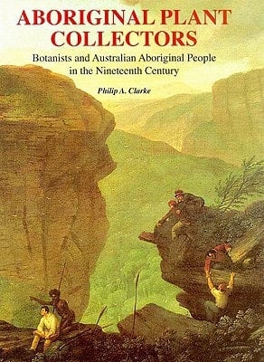 Aboriginal Plant Collectors Botanists and Australian Aboriginal People in the Nineteenth Century