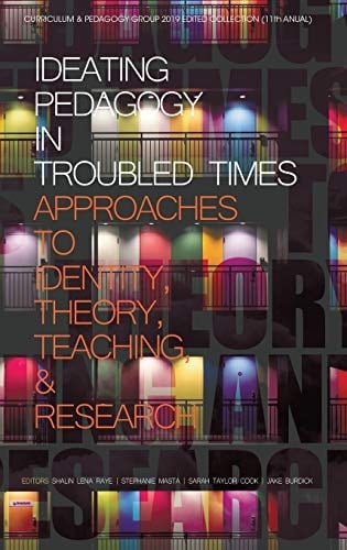 Ideating Pedagogy in Troubled Times Approaches to Identity, Theory, Teaching and Research