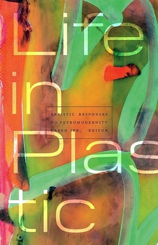 Life in Plastic Artistic Responses to Petromodernity