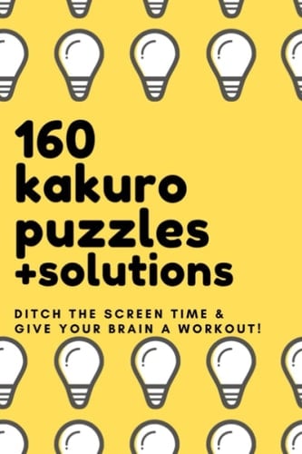160 Kakuro Puzzles + Solutions: Puzzle Book 160 Classic Kakuro Puzzles - Ditch the Screen Time & Give Your Brain a Workout!