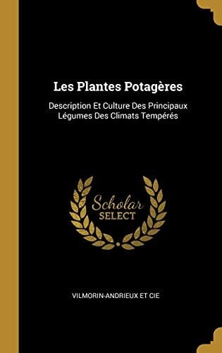 Les Plantes Potagères Description Et Culture Des Principaux Légumes Des Climats Tempérés