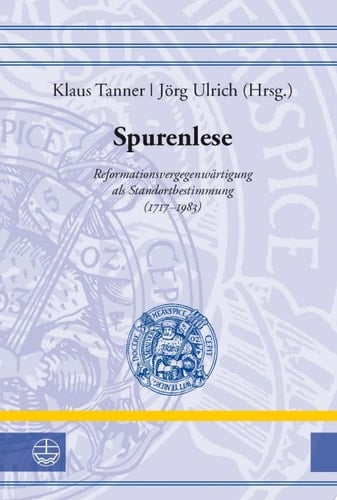 Spurenlese ((1)) Reformationsvergegenwärtigung als Standortbestimmung (1717–1983)