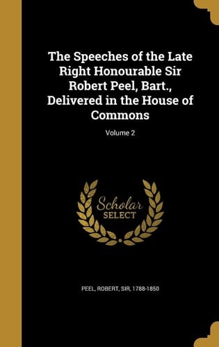 The Speeches of the Late Right Honourable Sir Robert Peel, Bart. , Delivered in the House of Commons; Volume 2