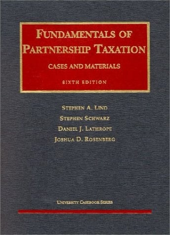 Lind, Schwarz, Lathrope and Rosenberg's Fundamentals of Partnership Taxation (6th Edition; University Casebook Series)