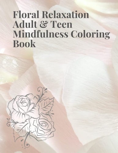 Floral Relaxation Adult & Teen Mindfulness Coloring Book: Relaxing Stress Relieving Floral Designs and Patterns