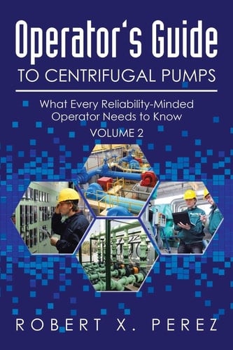 Operator's Guide to Centrifugal Pumps, Volume 2 What Every Reliability-Minded Operator Needs to Know