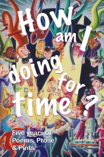 How Am I Doing for Time? Five Years of Poems, Prose and Pints