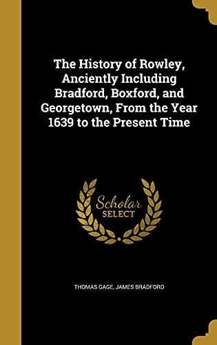 The History of Rowley, Anciently Including Bradford, Boxford, and Georgetown, From the Year 1639 to the Present Time