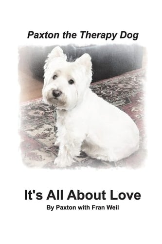 Paxton the Therapy Dog" It's All About Love A Winsome Westie Finds His Purpose as a Therapy Dog by Giving Away His Love.