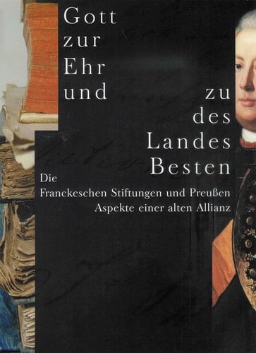 Gott zur Ehr und zu des Landes Besten - die Franckeschen Stiftungen und Preußen, Aspekte einer alten Allianz ; Ausstellung in den Franckeschen Stiftungen zu Halle vom 26. Juni bis 28. Oktober 2001 ; [erscheint anlässlich der Ausstellung Gott zur Ehr und zu des Landes Besten - die Franckeschen Stiftungen und Preußen, Aspekte einer alten Allianz]