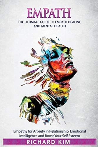 Empath The Ultimate Guide to Empath Healing and Mental Health. Empathy for Anxiety in Relationship, Emotional Intelligence and Boost Your Self Esteem.