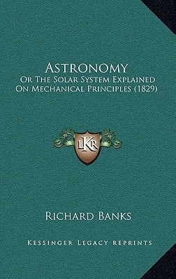 Astronomy: Or The Solar System Explained On Mechanical Principles (1829)