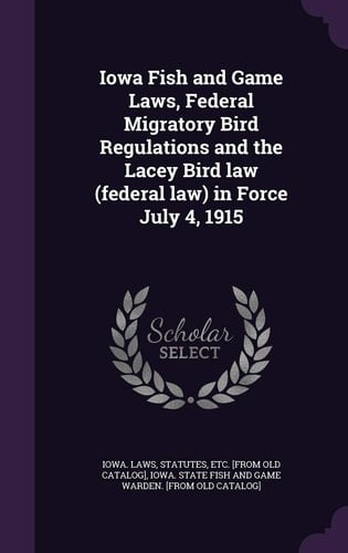 Iowa Fish and Game Laws, Federal Migratory Bird Regulations and the Lacey Bird Law (Federal Law) in Force July 4, 1915