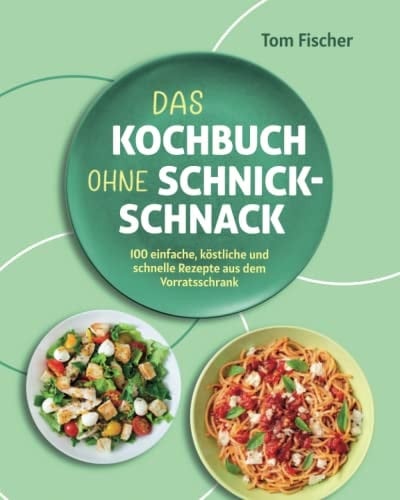 Das Kochbuch ohne Schnick-Schnack: 100 einfache, köstliche und schnelle Rezepte aus dem Vorratsschrank (German Edition)
