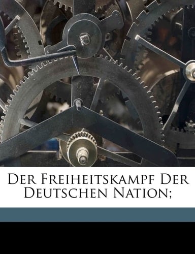 Der Freiheitskampf Der Deutschen Nation; (German Edition)