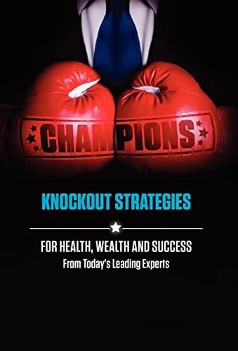 Champions Knockout Strategies for Health, Wealth and Success from Today's Leading Experts