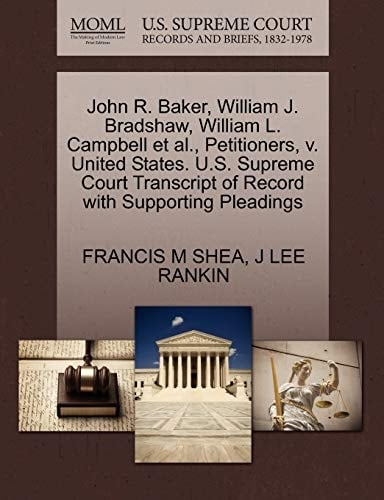 John R. Baker, William J. Bradshaw, William L. Campbell et al., Petitioners, v. United States. U.S. Supreme Court Transcript of Record with Supporting Pleadings
