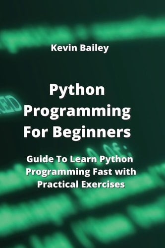 Python Programming For Beginners: Guide To Learn Python Programming Fast with Practical Exercises
