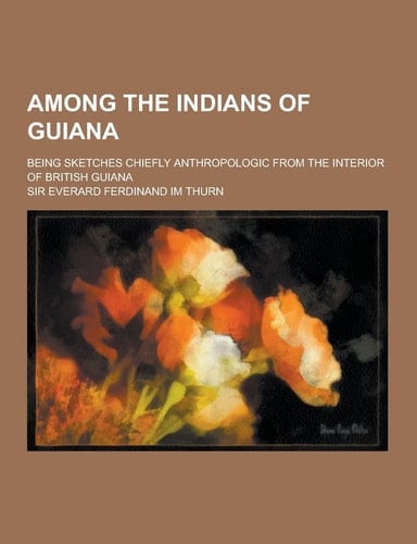 Among the Indians of Guiana; Being Sketches Chiefly Anthropologic from the Interior of British Guiana