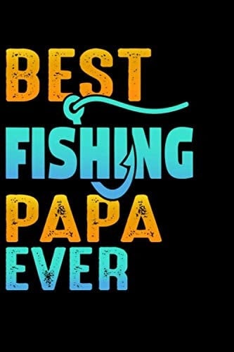 Best Fishing Papa Ever: Fishing Journal For Papa - Fishing Log Notebook For Papa