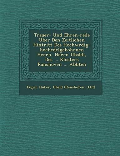 Trauer- Und Ehren-rede Uber Den Zeitlichen Hintritt Des Hochwrdig-hochedelgebohrnen Herrn, Herrn Ubaldi, Des ... Klosters Ranshoven ... Abbten