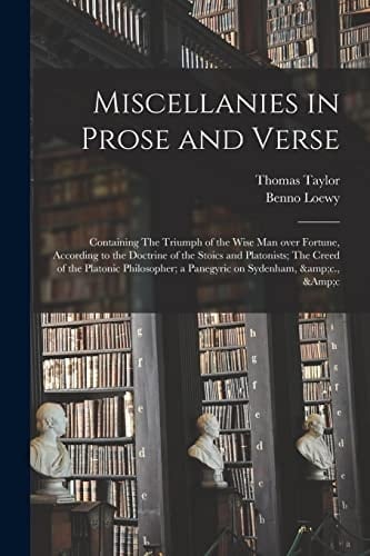 Miscellanies in Prose and Verse Containing The Triumph of the Wise Man Over Fortune, According to the Doctrine of the Stoics and Platonists; The Creed of the Platonic Philosopher; a Panegyric on Sydenham, &c., &c