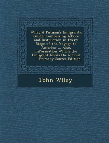 Wiley and Putnam's Emigrant's Guide Comprising Advice and Instruction in Every Stage of the Voyage to America