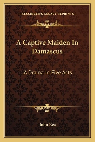 A Captive Maiden In Damascus: A Drama In Five Acts