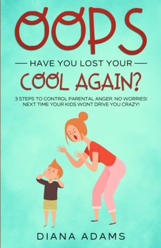 Oops, have you lost your cool again?: 3 steps to control parental anger. No worries! Next time your kids wont drive you crazy!