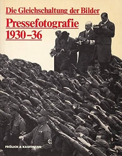 Die Gleichschaltung der Bilder. Zur Geschichte der Pressefotografie 1930-36