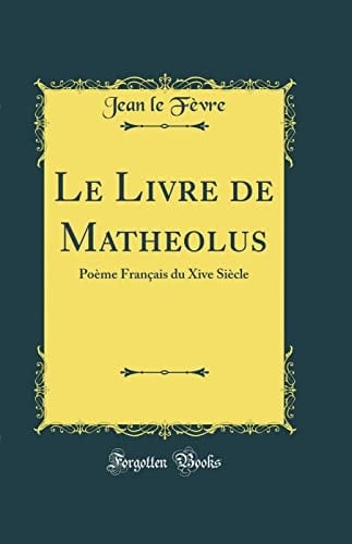 Le Livre de Matheolus Poème Français Du Xive Siècle (Classic Reprint)