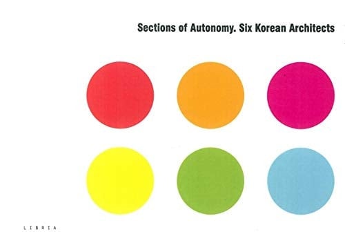 Sections of Autonomy Six Korean Architects : Choi Moon-gyu, Jang Yoon-gyoo, Kim Jong-kyu, Kim Jun-sung, Kim Seung-hoy, Kim Young-joon