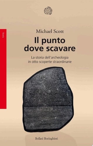 Il punto dove scavare La storia dell'archeologia in otto scoperte straordinarie