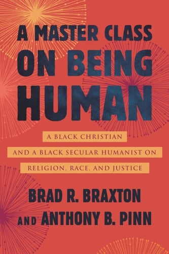 A Master Class on Being Human A Black Christian and a Black Secular Humanist on Religion, Race, and Justice