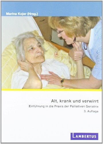 Alt, krank und verwirrt Einführung in die Praxis der palliativen Geriatrie