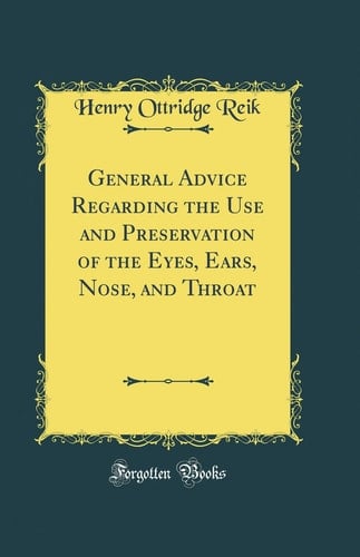 General Advice Regarding the Use and Preservation of the Eyes, Ears, Nose, and Throat (Classic Reprint)