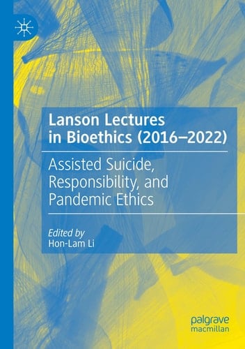 Lanson Lectures in Bioethics (2016-2022) Assisted Suicide, Responsibility, and Pandemic Ethics