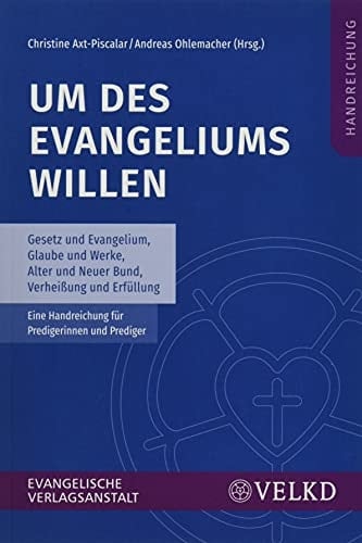 Um des Evangeliums willen Gesetz und Evangelium, Glaube und Werke, Alter und Neuer Bund, Verheißung und Erfüllung : eine Handreichung für Predigerinnen und Prediger