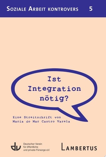 Ist Integration nötig? Eine Streitschrift von María do Mar Castro Varela - Aus der Reihe Soziale Arbeit kontrovers - Band 5