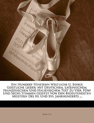 Ein Hundert Fünfzehn Weltliche U. Einige Geistliche Lieder: Mit Deutschem, Lateinischem, Französischem Und Italienischem Text Zu Vier, Fünf Und Sechs ... Und Xvi. Jahrhunderts ... (German Edition)