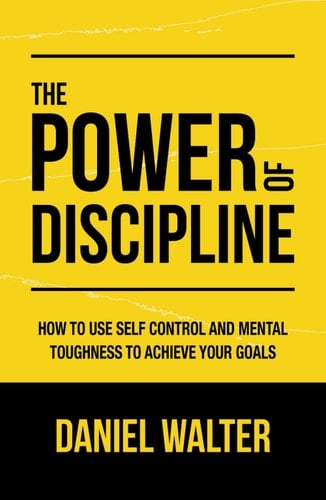 The Power of Discipline How to Use Self Control and Mental Toughness to Achieve Your Goals