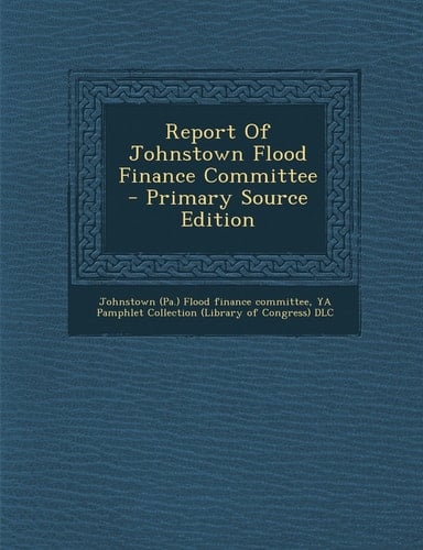 Report of Johnstown Flood Finance Committee - Primary Source Edition