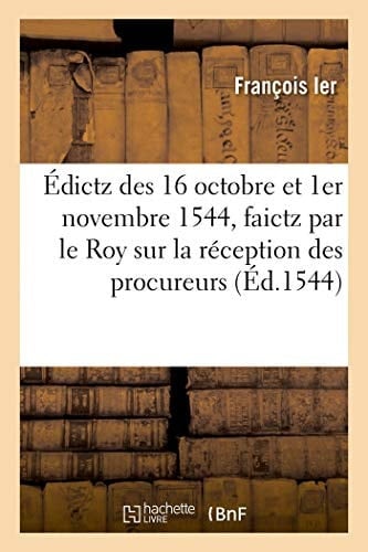 Édictz Des 16 Octobre Et 1er Novembre 1544, Faictz Par Le Roy Sur La Réception Des Procureurs Tant En Ses Courts Souveraines Qu'ès Jurisdictions Ordinaires de Son Royaulme
