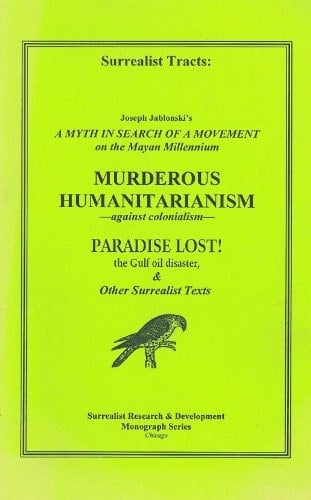 Surrealist Tracts A Myth in Search of a Movement: On the Mayan Millennium; Murderous Humanitarianism: Against Colonialism; Paradise Lost! the Gulf Oil Disaster, & Other Surrealist Texts