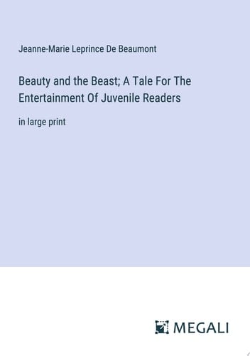 Beauty and the Beast; A Tale For The Entertainment Of Juvenile Readers In Large Print