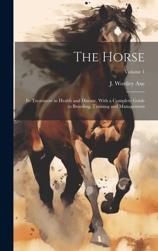 The Horse Its Treatment in Health and Disease, With a Complete Guide to Breeding, Training and Management; Volume 1