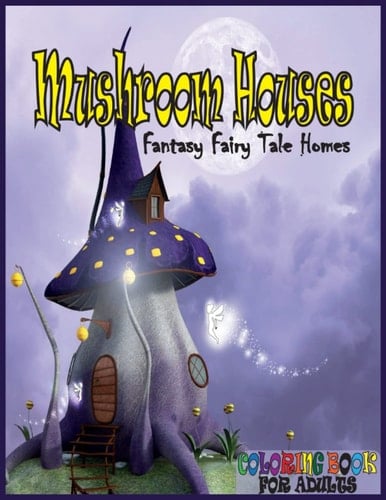 Mushroom Houses Fantasy Fairy Tale Homes: Coloring Book For Adults Relaxation at Home