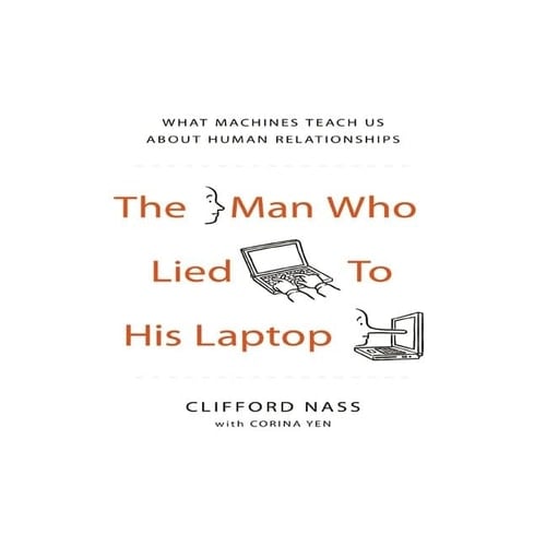 The Man Who Lied to His Laptop Lib/E: What Machines Teach Us about Human Relationships